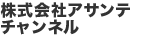 株式会社アサンテ　チャンネル