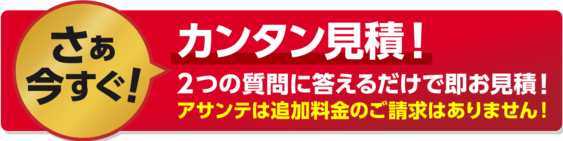 さぁ今すぐ！カンタン見積！2つの質問に答えるだけでお見積！